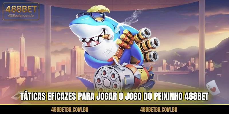 taticas-eficazes-para-jogar-o-jogo-do-peixinho-488bet